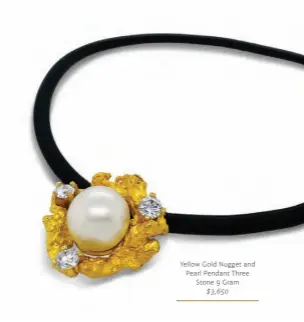  ??  ?? Yellow Gold Nugget and Pearl Pendant Three Stone 9 Gram $3,650