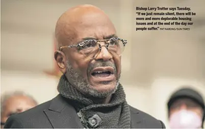  ?? PAT NABONG/SUN-TIMES ?? Bishop Larry Trotter says Tuesday, “If we just remain silent, there will be more and more deplorable housing issues and at the end of the day our people suffer.”