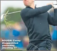  ??  ?? ROUGH: Casey disappoint­ed yesterday, shooting 77