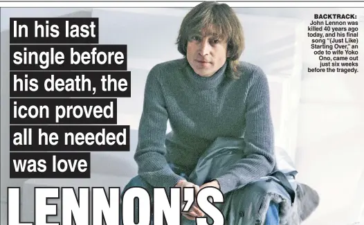  ??  ?? BACKTRACK: John Lennon was killed 40 years ago today, and his final song “(Just Like) Starting Over,” an ode to wife Yoko Ono, came out just six weeks before the tragedy.