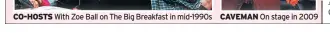  ??  ?? CO-HOSTS With Zoe Ball on The Big Breakfast in mid-1990s CAVEMAN On stage in 2009