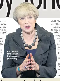  ??  ?? RATTLED Mrs May in Guisboroug­h yesterday