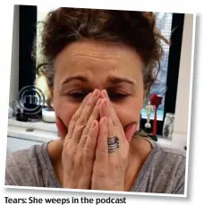  ??  ?? Tears: She weeps in the podcast