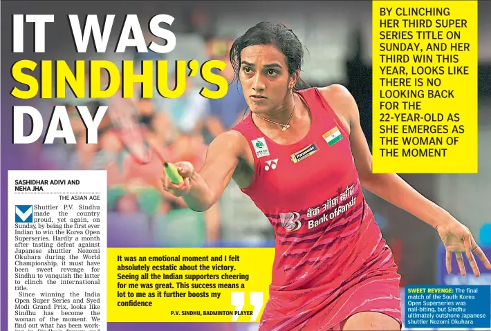  ??  ?? SWEET REVENGE: The final match of the South Korea Open Superserie­s was nail-biting, but Sindhu ultimately outshone Japanese shuttler Nozomi Okuhara