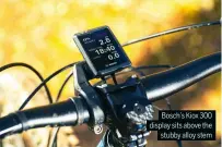  ?? ?? Bosch’s Kiox 300 display sits above the stubby alloy stem