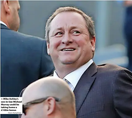  ?? Owen Humphreys ?? Mike Ashley’s son-in-law Michael Murray could be taking home a £100m bonus