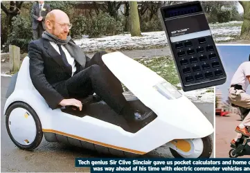  ?? ?? Tech genius Sir Clive Sinclair gave us pocket calculator­s and home computers and was way ahead of his time with electric commuter vehicles and folding bikes