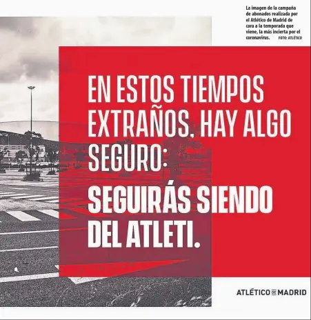  ?? FOTO: ATLÉTICO ?? La imagen de la campaña de abonados realizada por el Atlético de Madrid de cara a la temporada que viene, la más incierta por el coronaviru­s.