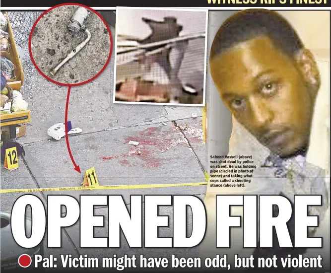  ??  ?? Saheed Vassell (above) was shot dead by police on street. He was holding pipe (circled in photo of scene) and taking what cops called a shooting stance (above left).