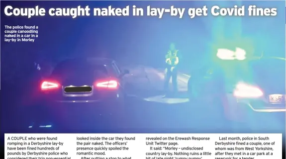  ??  ?? The police found a couple canoodling naked in a car in a lay-by in Morley