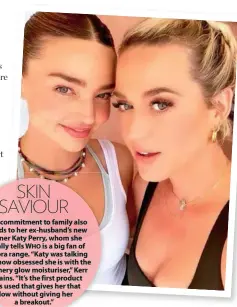  ??  ?? SKIN SAVIOUR
Kerr’s commitment to family also extends to her ex-husband’s new partner Katy Perry, whom she casually tells WHO is a big fan of the Kora range. “Katy was talking about how obsessed she is with the shimmery glow moisturise­r,” Kerr explains. “It’s the first product she’s used that gives her that glow without giving her a breakout.”