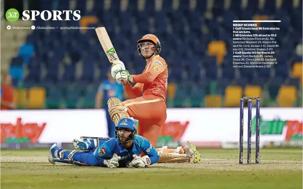  ?? ?? Gulf Giants opener Tom Banton plays a shot during the match against MI Emirates at the Zayed Cricket Stadium in Abu Dhabi on Wednesday. — supplied photo
BRIEF SCORES
> Gulf Giants beat MI Emirates by five wickets.
> MI Emirates 139 all out in 19.5 overs (Nicholas Pooran 42, Muhammad Waseem 29, Kieorn Pollard 19; Chris Jordan 3-12, David Wiese 2-12, Dominic Drakes 2-21)
> Gulf Giants 143 for five in 20 overs (Tom Banton 45, James Vince 26, Chris Lynn 28, Gerhard Erasmus 20, Shimron Hetmyer 13 not out; Dwayne Bravo 2-32)