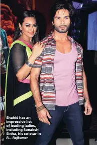  ??  ?? Shahid has an impressive list of leading ladies, including Sonakshi Sinha, his co-star in R… Rajkumar