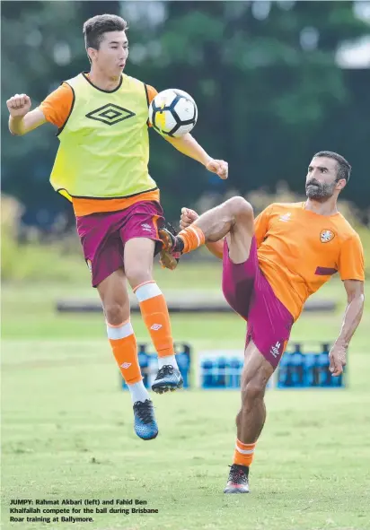  ??  ?? JUMPY: Rahmat Akbari ( left) and Fahid Ben Khalfallah compete for the ball during Brisbane Roar training at Ballymore.