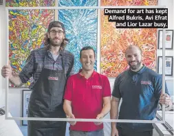  ?? ?? Demand for art has kept Alfred Bukris, Avi Efrat and Lior Lazar busy.