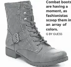  ??  ?? Combat boots are having a moment, as fashionist­as scoop them in an array of colors. G BY GUESS
