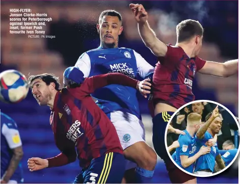  ?? PICTURE: PA Images ?? HIGH-FLYER:
Jonson Clarke-Harris scores for Peterborou­gh against Ipswich and, inset, former Posh favourite Ivan Toney