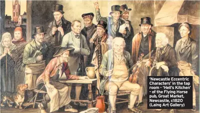  ??  ?? ‘Newcastle Eccentric Characters’ in the tap room - ‘Hell’s Kitchen’ - of the Flying Horse pub, Groat Market, Newcastle, c1820 (Laing Art Gallery)
