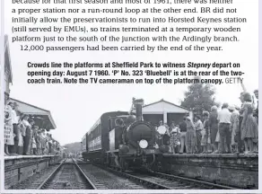  ?? GETTY ?? Crowds line the platforms at Sheffield Park to witness Stepney depart on opening day: August 7 1960. ‘P’ No. 323 ‘Bluebell’ is at the rear of the twocoach train. Note the TV cameraman on top of the platform canopy.