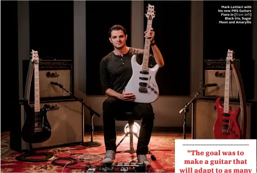  ??  ?? Mark Lettieri with his new PRS Guitars Fiore in [from left] Black Iris, Sugar Moon and Amaryllis