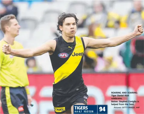  ?? Pictures: GETTY IMAGES, AAP ?? 6.7 10.13 13.16 ROARING AND SOARING: Tiger Daniel Rioli celebrates. Below: Stephen Coniglio is helped from the field.