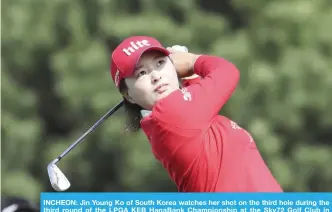  ??  ?? INCHEON: Jin Young Ko of South Korea watches her shot on the third hole during the third round of the LPGA KEB HanaBank Championsh­ip at the Sky72 Golf Club in Incheon, South Korea, yesterday. — AP