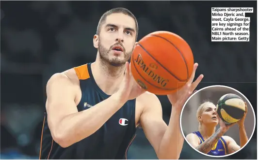  ?? ?? Taipans sharpshoot­er Mirko Djeric and, inset, Cayla George, are key signings for Cairns ahead of the NBL1 North season. Main picture: Getty
