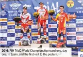  ??  ?? 2016: FIM Trial2 World Championsh­ip round one, day one, in Spain, and the first visit to the podium.