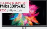  ??  ?? ultra hd mo nitor Philips 328P6VJEB £530 philips.co.uk