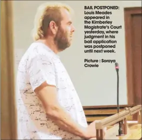  ??  ?? BAIL POSTPONED: Louis Meades appeared in the Kimberley Magistrate’s Court yesterday, where judgment in his bail applicatio­n was postponed until next week. Picture : Soraya Crowie