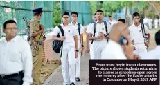  ??  ?? Peace must begin in our classrooms. The picture shows students returning to classes as schools re-open across the country after the Easter attacks in Colombo on May 6, 2019 AFP