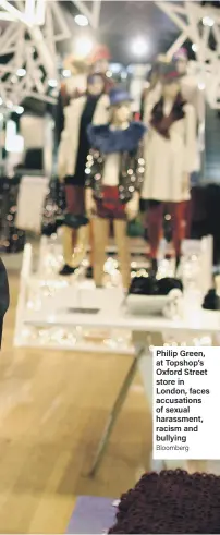  ?? Bloomberg ?? Philip Green, at Topshop’s Oxford Street store in London, faces accusation­s of sexual harassment, racism and bullying