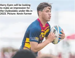  ?? ?? Harry Eyers will be looking to make an impression for the Clydesdale­s under-18s in 2023. Picture: Kevin Farmer