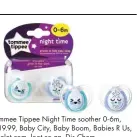  ??  ?? Tommee Tippee Night Time soother 0-6m, R119.99, Baby City, Baby Boom, Babies R Us, takelot.com, loot.co.za, Dis-Chem