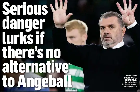  ?? ?? YOU SCORE FOUR, WE’LL SCORE FIVE: it may be time for Celtic boss to change tactics