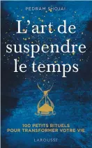  ??  ?? L’ART DE SUSPENDRE LE TEMPS Pedram Shojai Les Éditions Larousse 218 pages