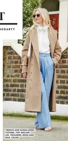  ?? ?? TRENCH AND SUNGLASSES, TOTEME, TOP, EDELINE
LEE, TROUSERS, REISS AND BAG, CELINE