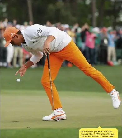  ??  ?? Rickie Fowler plucks his ball from the hole after a 72nd hole birdie got him within one shot of leader Reed.