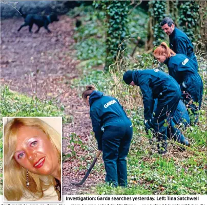  ??  ?? Investigat­ion: Garda searches yesterday. Left: Tina Satchwell