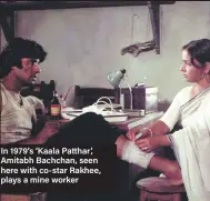  ??  ?? In 1979’s ‘Kaala Patthar’, Amitabh Bachchan, seen here with co-star Rakhee, plays a mine worker