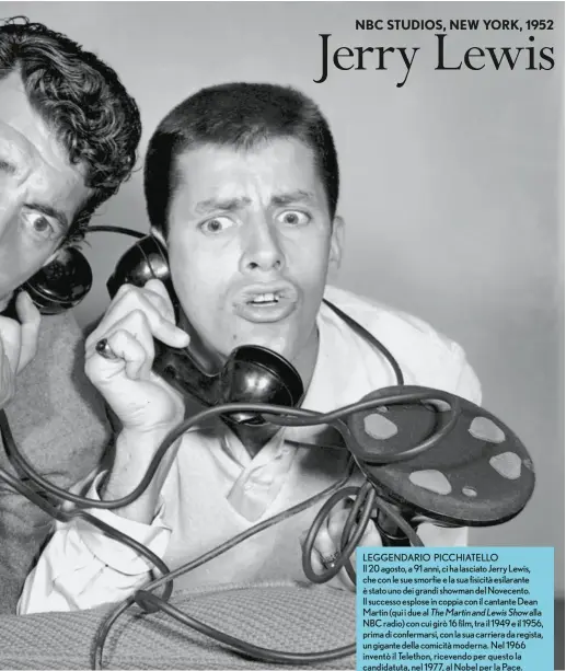  ??  ?? LEGGENDARI­O PICCHIATEL­LO Il 20 agosto, a 91 anni, ci ha lasciato Jerry Lewis, che con le sue smorfie e la sua fisicità esilarante è stato uno dei grandi showman del Novecento. Il successo esplose in coppia con il cantante Dean Martin (qui i due al The...