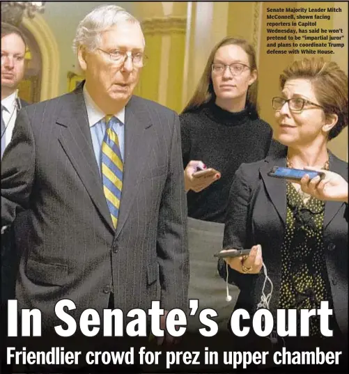  ??  ?? Senate Majority Leader Mitch McConnell, shown facing reporters in Capitol Wednesday, has said he won’t pretend to be “impartial juror” and plans to coordinate Trump defense with White House.