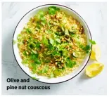  ??  ?? Olive and pine nut couscous