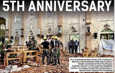  ?? ?? At a commemorat­ion event at St. Anthony’s Shrine in Kochchikad­e, Malcolm Cardinal Ranjit, maintained that The Roman Catholic church- in the majority Buddhist nation- no longer trusted the authoritie­s to expose those behind the bombings