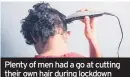  ??  ?? Plenty of men had a go at cutting their own hair during lockdown