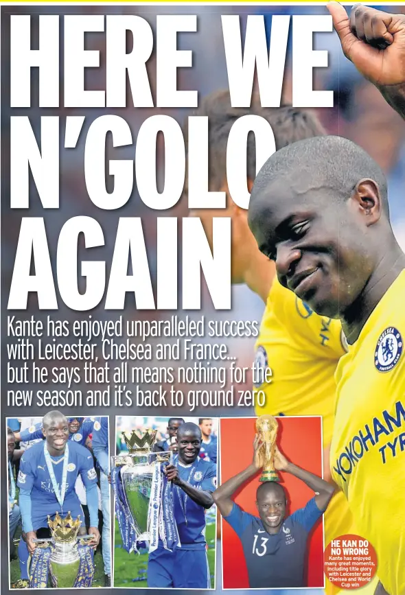  ??  ?? HE KAN DO NO WRONG Kante has enjoyed many great moments, including title glory with Leicester and Chelsea and World Cup win