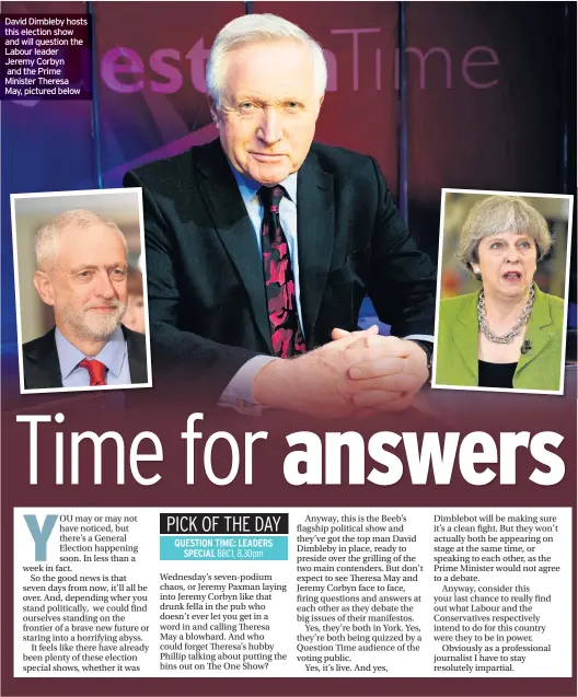  ??  ?? David Dimbleby hosts this election show and will question the Labour leader Jeremy Corbyn and the Prime Minister Theresa May, pictured below