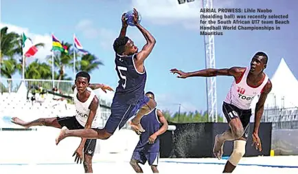  ??  ?? AERIAL PROWESS: Lihle Nxobo (hoalding ball) was recently selected for the South African U17 team Beach Handball World Championsh­ips in Mauritius