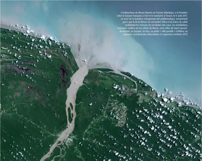  ?? (Contient des informatio­ns © Copernicus Sentinel 2017) ?? L’embouchure du fleuve Maroni sur l’océan Atlantique, à la frontière entre la Guyane française à l’est et le Suriname à l’ouest, le 8 août 2017. Le tracé de la frontière a longtemps été problémati­que, notamment parce que le lit du fleuve est encombré d’îles et de bancs de sable multiplian­t les chenaux de circulatio­n des eaux. Les installati­ons humaines visibles en rive droite du fleuve, sont celles de Saint-Laurentdu-Maroni, en Guyane. En face, sa petite « ville jumelle » d’Albina, au Suriname.