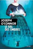  ??  ?? LE BAL DES OMBRES Joseph O’Connor Éditions Rivages, 550 pages.